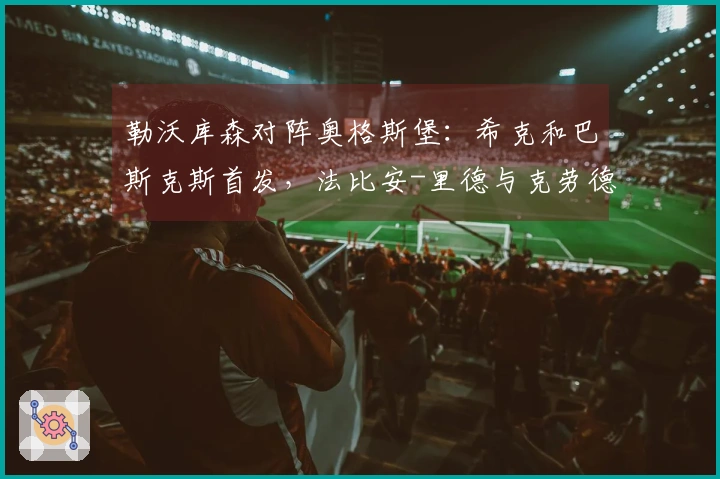 勒沃库森对阵奥格斯堡：希克和巴斯克斯首发，法比安-里德与克劳德-毛里斯参赛