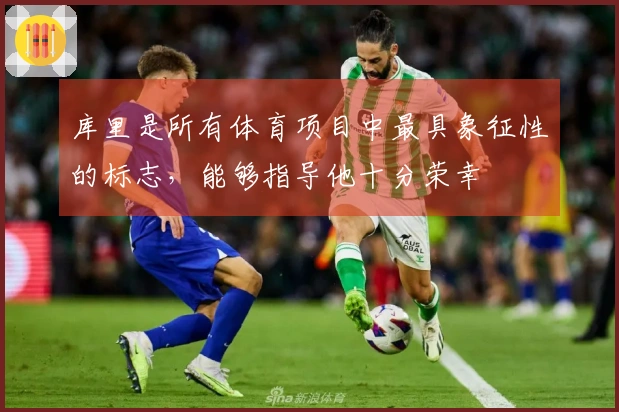 库里是所有体育项目中最具象征性的标志，能够指导他十分荣幸