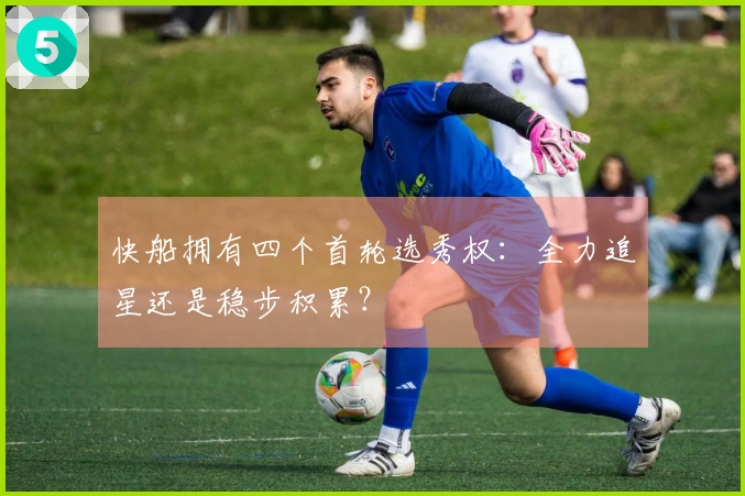 快船拥有四个首轮选秀权：全力追星还是稳步积累？