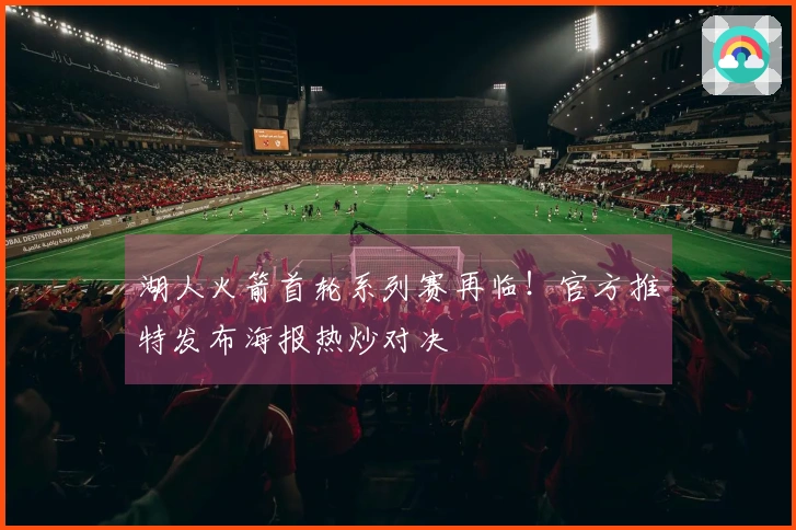 湖人火箭首轮系列赛再临！官方推特发布海报热炒对决