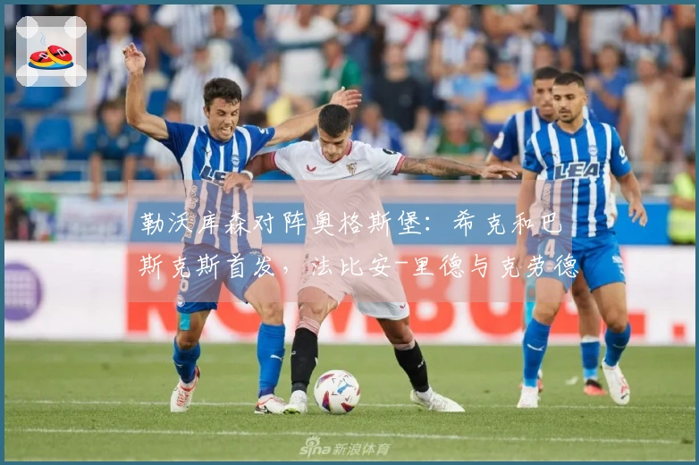 勒沃库森对阵奥格斯堡：希克和巴斯克斯首发，法比安-里德与克劳德-毛里斯参赛