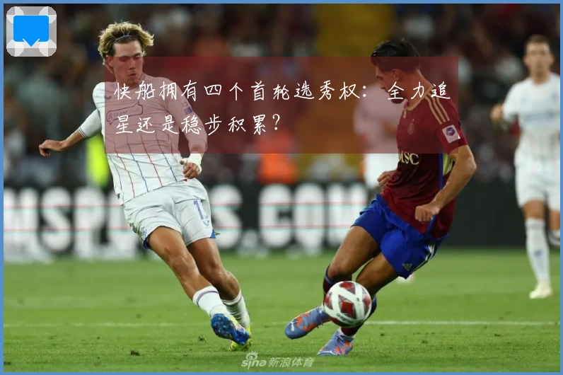 快船拥有四个首轮选秀权：全力追星还是稳步积累？