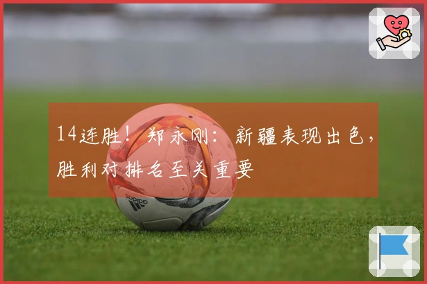 14连胜！郑永刚：新疆表现出色，胜利对排名至关重要