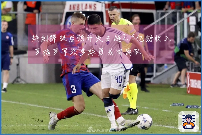热刺降级后预计失去超2.5亿镑收入 罗梅罗等众多球员或将离队