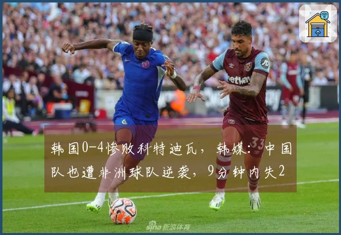 韩国0-4惨败科特迪瓦，韩媒：中国队也遭非洲球队逆袭，9分钟内失2球