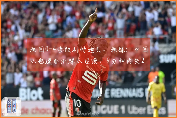 韩国0-4惨败科特迪瓦，韩媒：中国队也遭非洲球队逆袭，9分钟内失2球