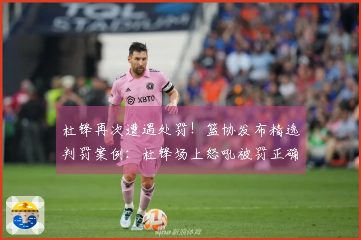 杜锋再次遭遇处罚！篮协发布精选判罚案例：杜锋场上怒吼被罚正确