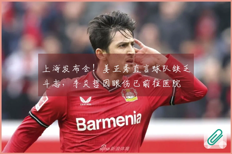 上海发布会！姜正秀直言球队缺乏斗志，李炎哲因眼伤已前往医院