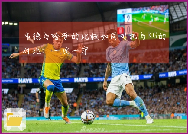 韦德与哈登的比较如同司机与KG的对比：一攻一守