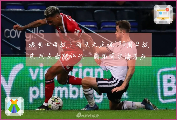 姚明回母校上海交大庆祝130周年校庆 网友幽默评论：前排同学请落座！