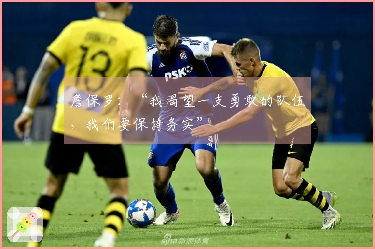 詹保罗：“我渴望一支勇敢的队伍，我们要保持务实”