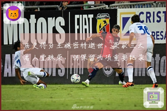 历史得分王施密特逝世，荣获三大名人堂殊荣，仍保留两项重要纪录